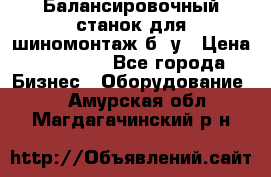 Балансировочный станок для шиномонтаж б/ у › Цена ­ 50 000 - Все города Бизнес » Оборудование   . Амурская обл.,Магдагачинский р-н